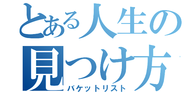 とある人生の見つけ方（バケットリスト）