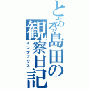 とある島田の観察日記（インデックス）