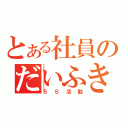 とある社員のだいふき（５Ｓ活動）