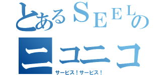 とあるＳＥＥＬＥのニコニコ生放送（サービス！サービス！）