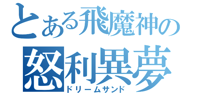 とある飛魔神の怒利異夢惨怒（ドリームサンド）