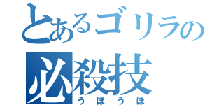 とあるゴリラの必殺技（うほうほ）