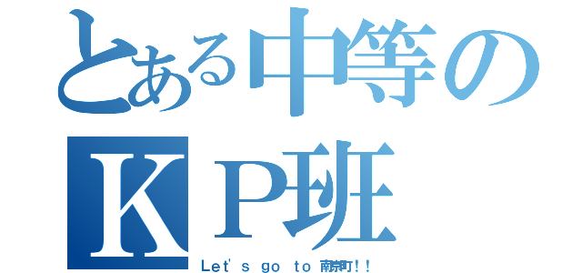 とある中等のＫＰ班（Ｌｅｔ'ｓ ｇｏ ｔｏ 南京町！！）