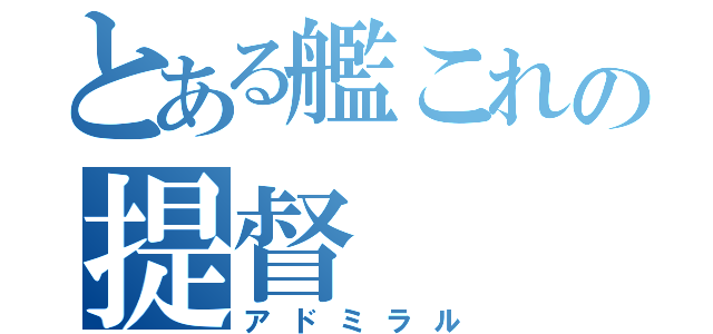 とある艦これの提督（アドミラル）