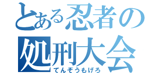 とある忍者の処刑大会（てんぞうもげろ）