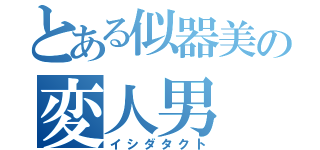 とある似器美の変人男（イシダタクト）