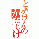 とあるけんのかたじけねえ（ＫＪＮ）