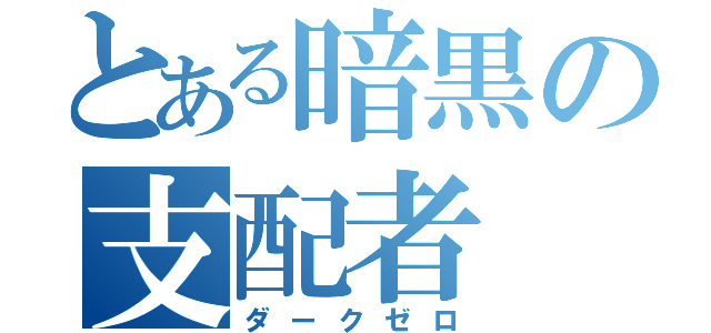 とある暗黒の支配者（ダークゼロ）