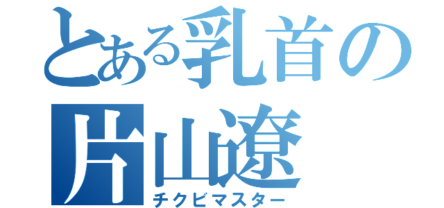 とある乳首の片山遼（チクビマスター）