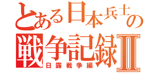 とある日本兵士の戦争記録Ⅱ（日露戦争編）