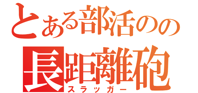 とある部活のの長距離砲（スラッガー）