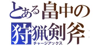 とある畠中の狩猟剣斧（チャージアックス）