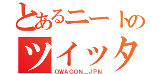 とあるニートのツイッター（ＯＷＡＣＯＮ＿ＪＰＮ）