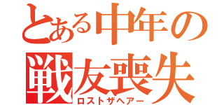 とある中年の戦友喪失（ロストザヘアー）