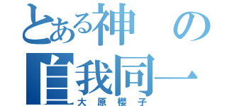 とある神の自我同一性（大原櫻子）