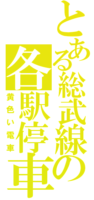 とある総武線の各駅停車（黄色い電車）