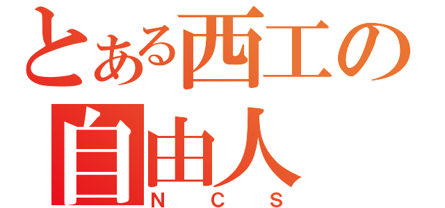 とある西工の自由人（ＮＣＳ）