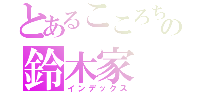 とあるこころちゃんの鈴木家（インデックス）