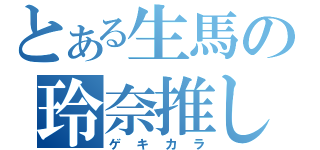 とある生馬の玲奈推し（ゲキカラ）