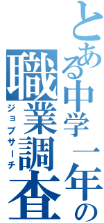 とある中学一年の職業調査（ジョブサーチ）