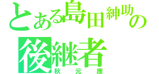 とある島田紳助の後継者（秋元康）