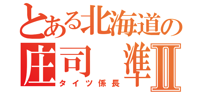 とある北海道の庄司 準規Ⅱ（タイツ係長）