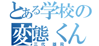 とある学校の変態くん（三 代  雄 飛）