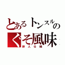 とあるトンスルのぐそ風味（鮮人仕様）