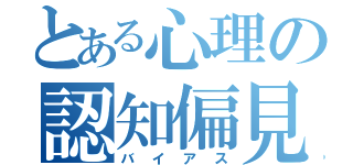 とある心理の認知偏見（バイアス）