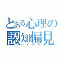 とある心理の認知偏見（バイアス）