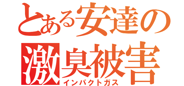 とある安達の激臭被害（インパクトガス）