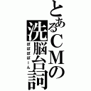 とあるＣＭの洗脳台詞Ⅱ（ぽぽぽぽーん）