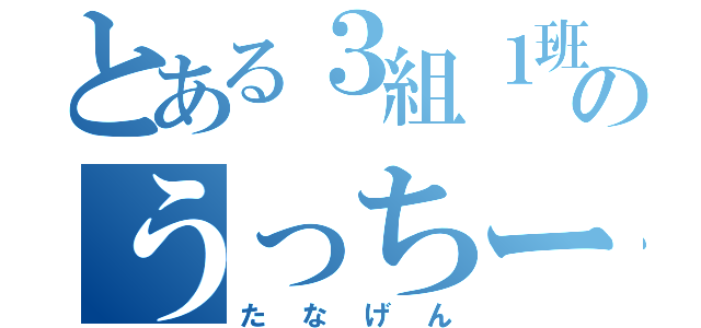 とある３組１班のうっちーと（たなげん）