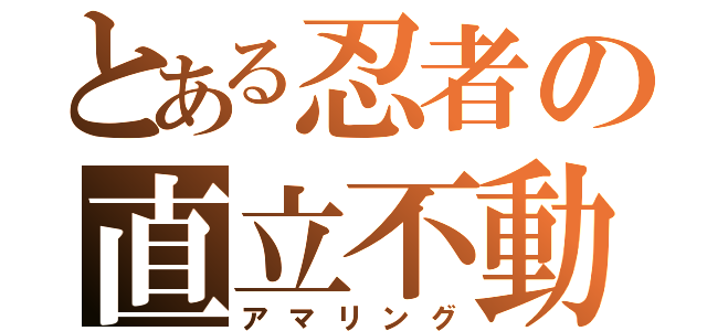 とある忍者の直立不動（アマリング）