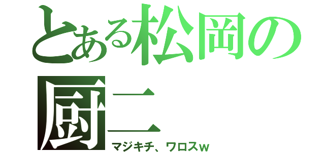 とある松岡の厨二（マジキチ、ワロスｗ）