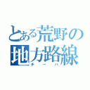 とある荒野の地方路線（チーバ）