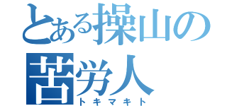 とある操山の苦労人（トキマキト）