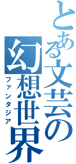 とある文芸の幻想世界（ファンタジア）