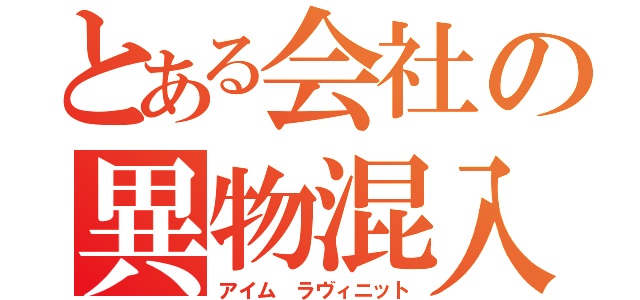 とある会社の異物混入（アイム ラヴィニット）