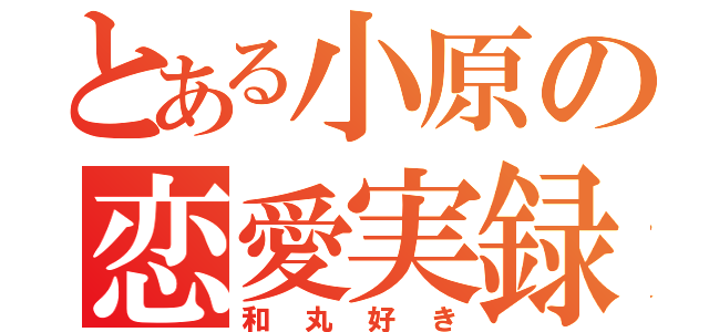 とある小原の恋愛実録（和丸好き）