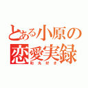 とある小原の恋愛実録（和丸好き）