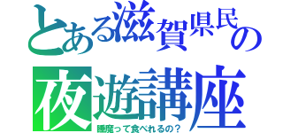 とある滋賀県民の夜遊講座（睡魔って食べれるの？）