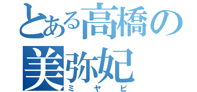 とある高橋の美弥妃（ミヤビ）