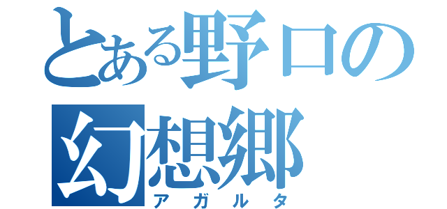 とある野口の幻想郷（アガルタ）