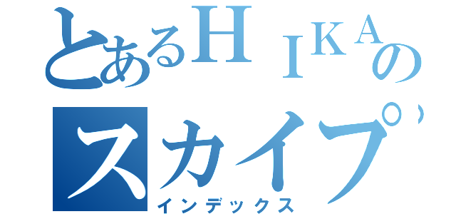 とあるＨＩＫＡＲＵのスカイプアカウント（インデックス）