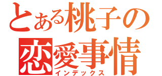 とある桃子の恋愛事情（インデックス）