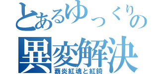 とあるゆっくり達の異変解決録（覇炎紅魂と紅錡）