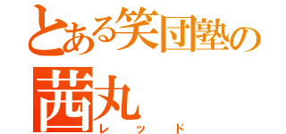 とある笑団塾の茜丸（レッド）