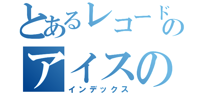 とあるレコード屋のアイスの会（インデックス）