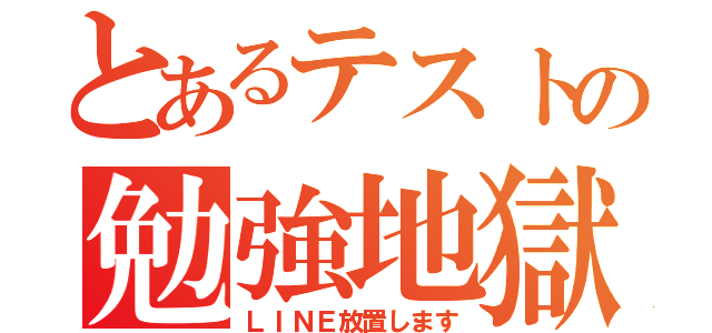 とあるテストの勉強地獄（ＬＩＮＥ放置します）